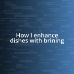 How I enhance dishes with brining