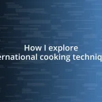 How I explore international cooking techniques