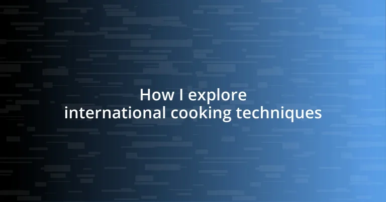 How I explore international cooking techniques