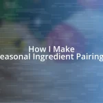 How I Make Seasonal Ingredient Pairings