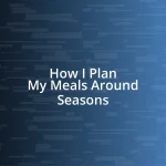 How I Plan My Meals Around Seasons