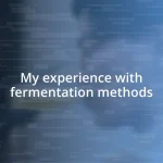 My experience with fermentation methods