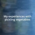 My experiences with pickling vegetables