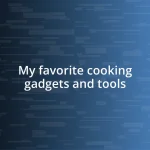 My favorite cooking gadgets and tools