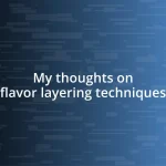 My thoughts on flavor layering techniques