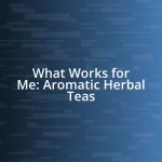 What Works for Me: Aromatic Herbal Teas