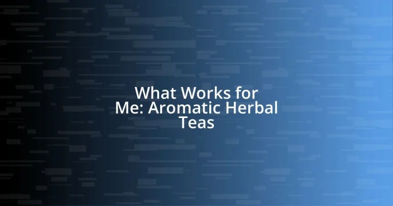 What Works for Me: Aromatic Herbal Teas