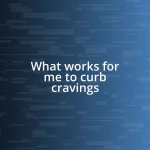 What works for me to curb cravings