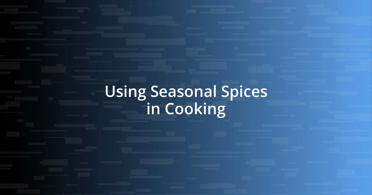 Using Seasonal Spices in Cooking