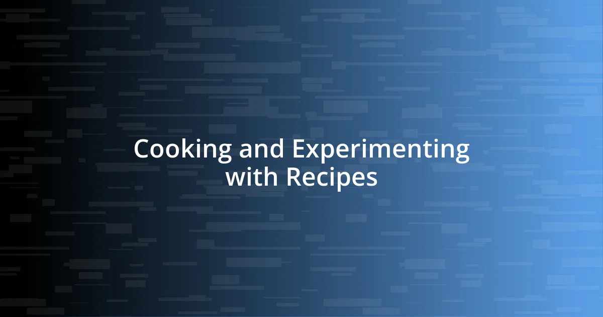 Cooking and Experimenting with Recipes