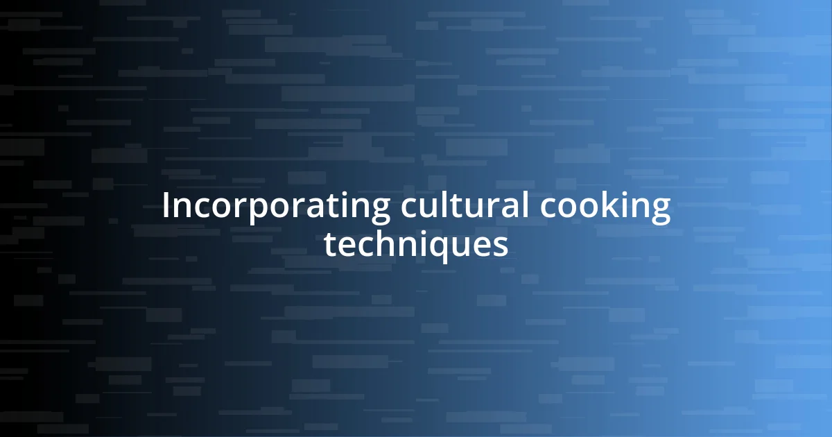 Incorporating cultural cooking techniques