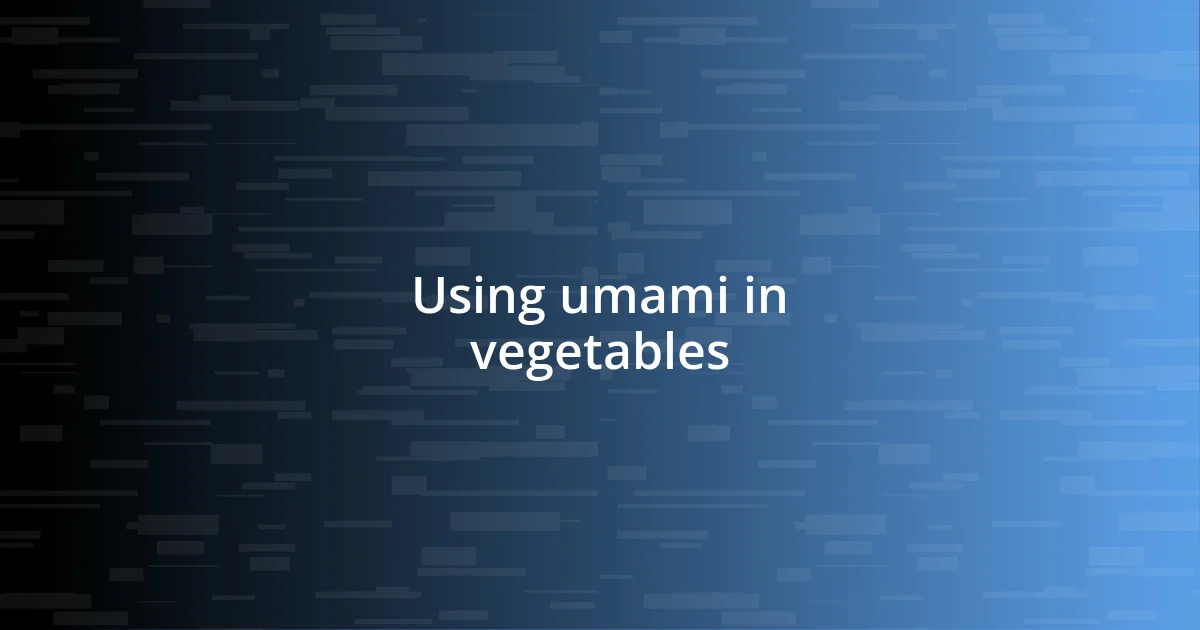 Using umami in vegetables