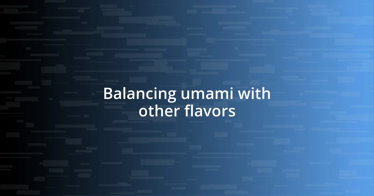 Balancing umami with other flavors