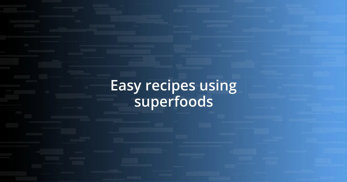 Easy recipes using superfoods