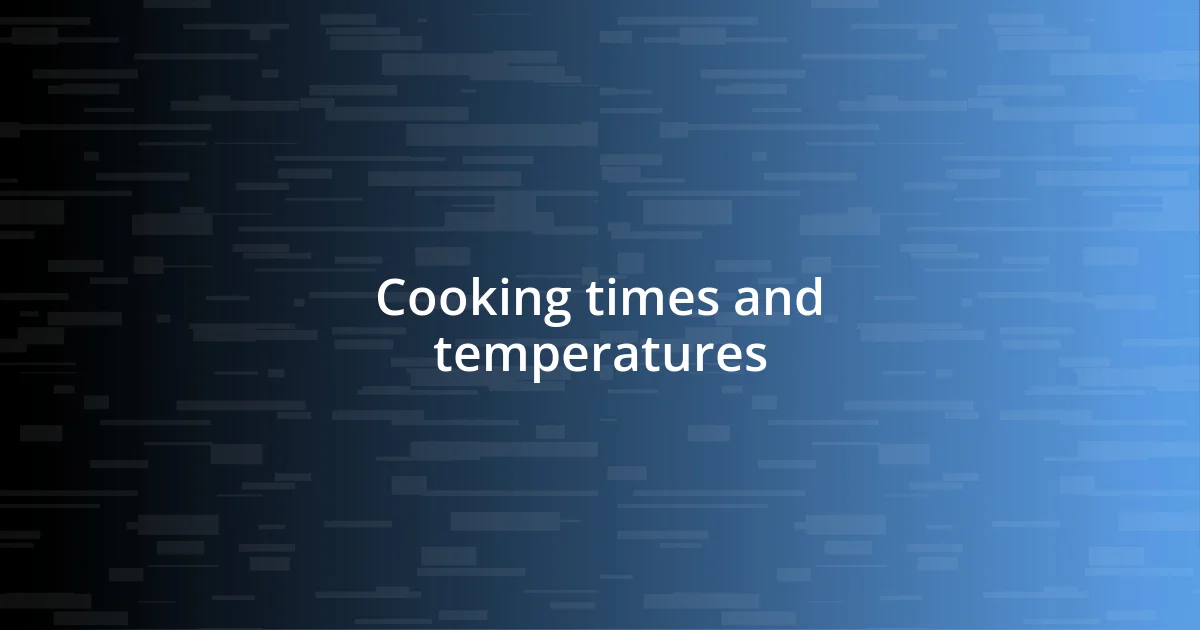 Cooking times and temperatures