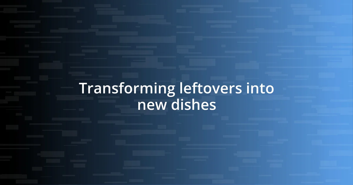 Transforming leftovers into new dishes