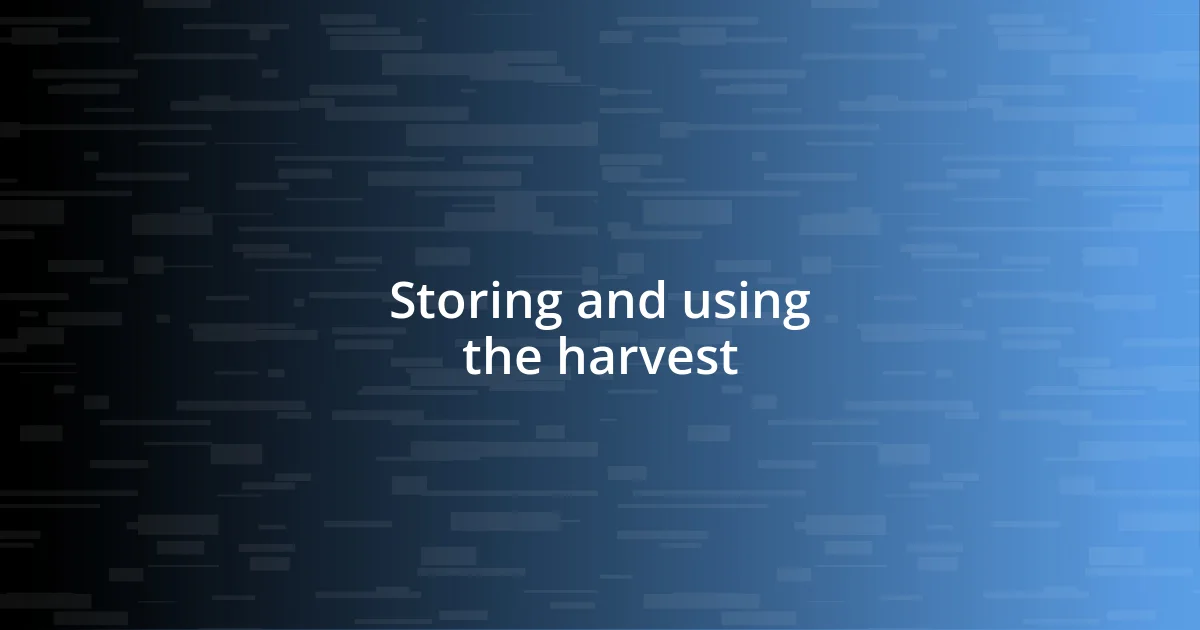 Storing and using the harvest