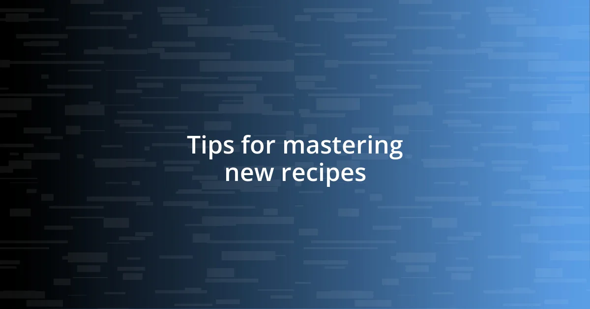 Tips for mastering new recipes