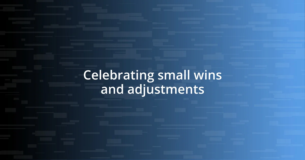 Celebrating small wins and adjustments