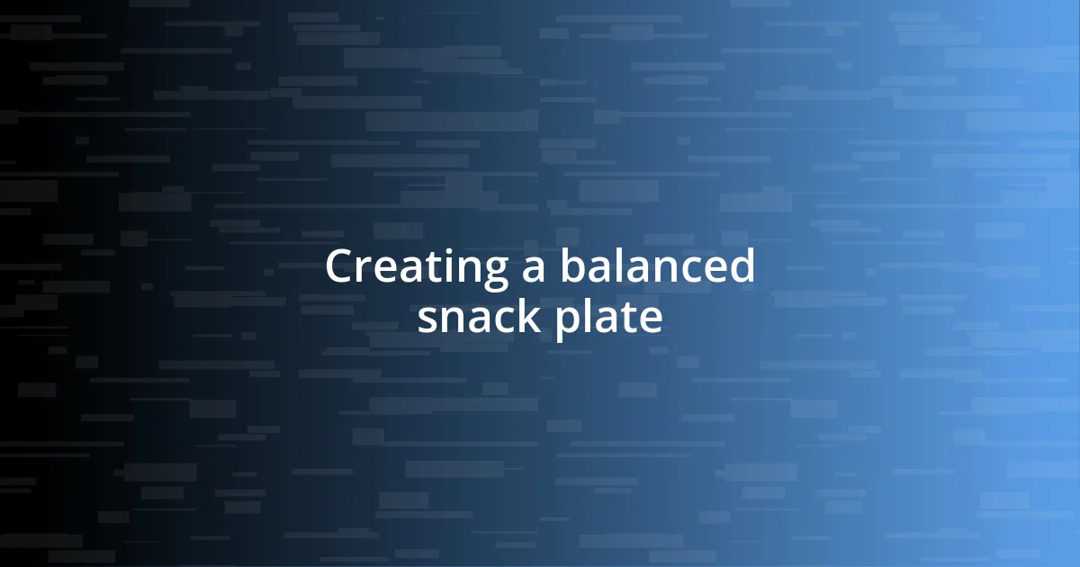 Creating a balanced snack plate