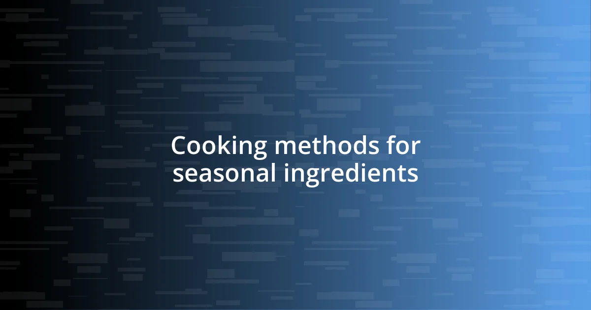 Cooking methods for seasonal ingredients