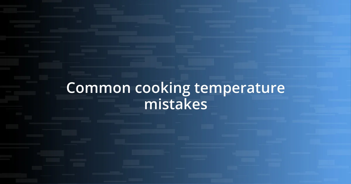 Common cooking temperature mistakes