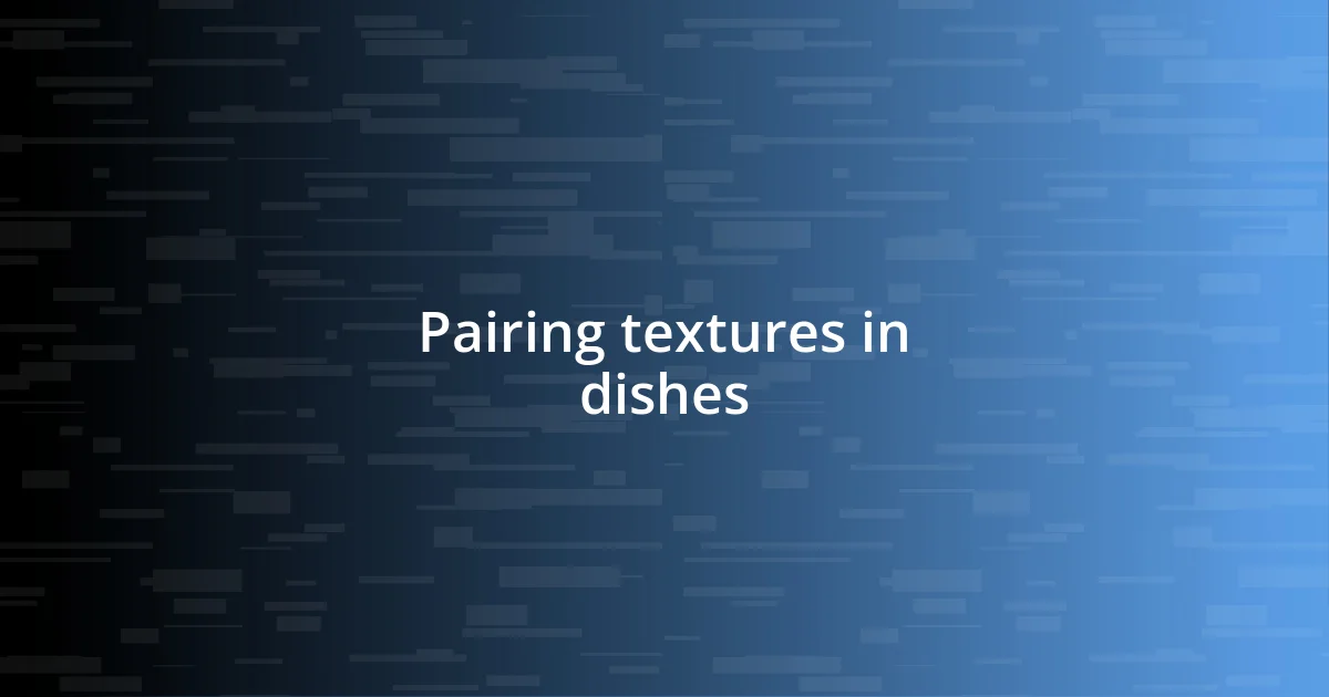 Pairing textures in dishes