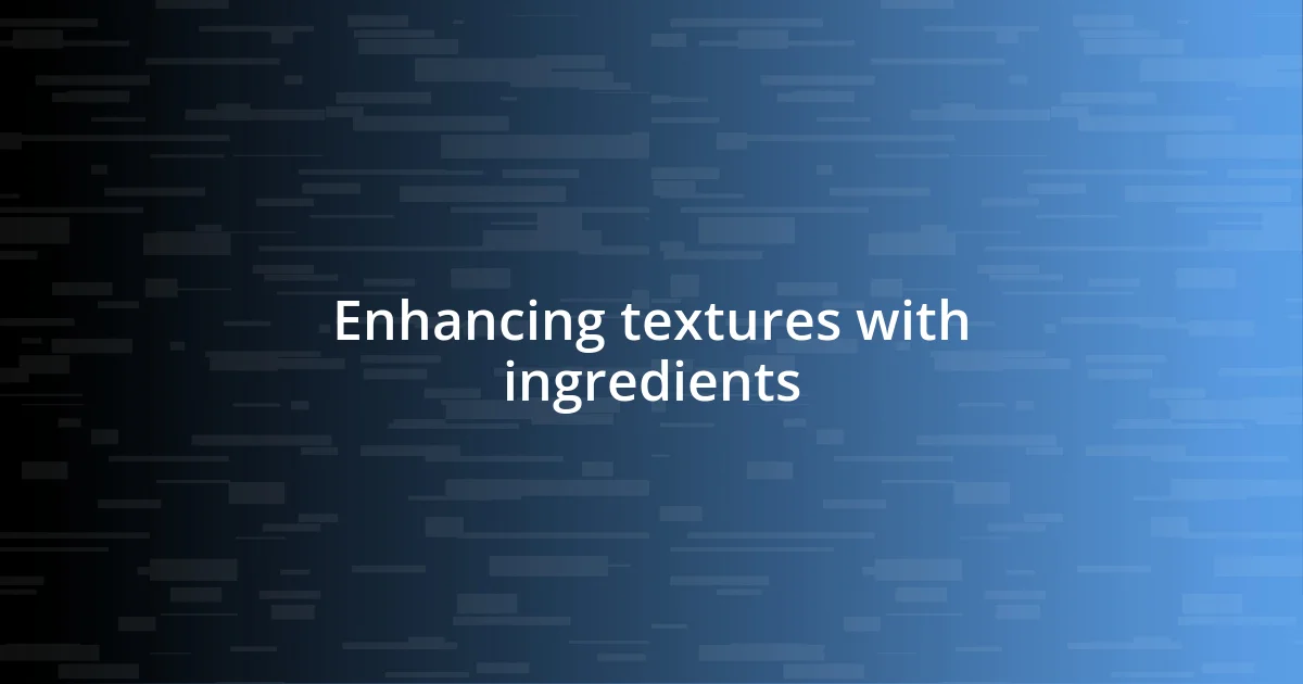 Enhancing textures with ingredients