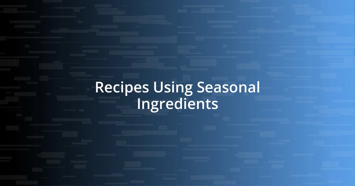 Recipes Using Seasonal Ingredients