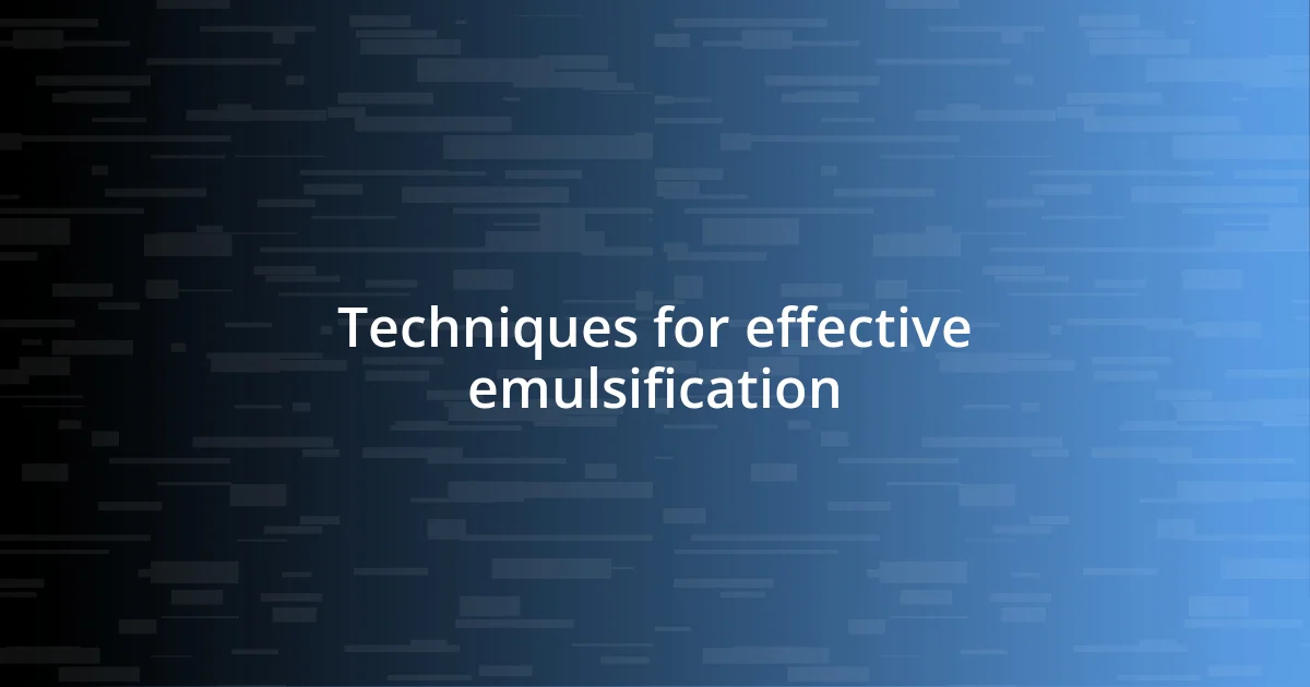 Techniques for effective emulsification