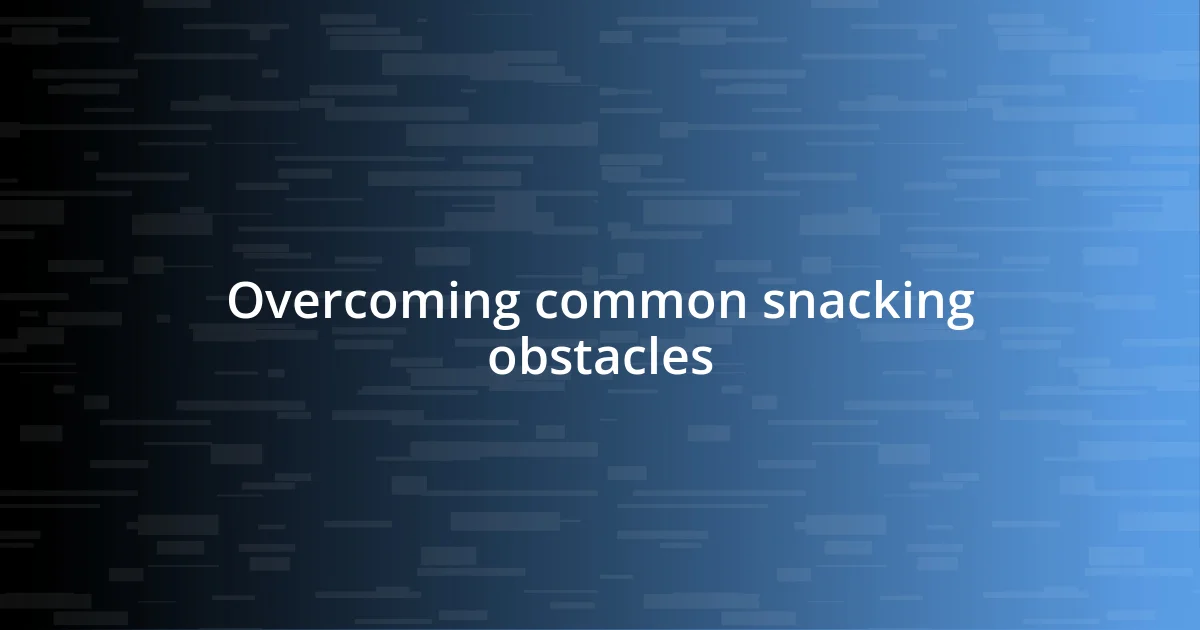 Overcoming common snacking obstacles