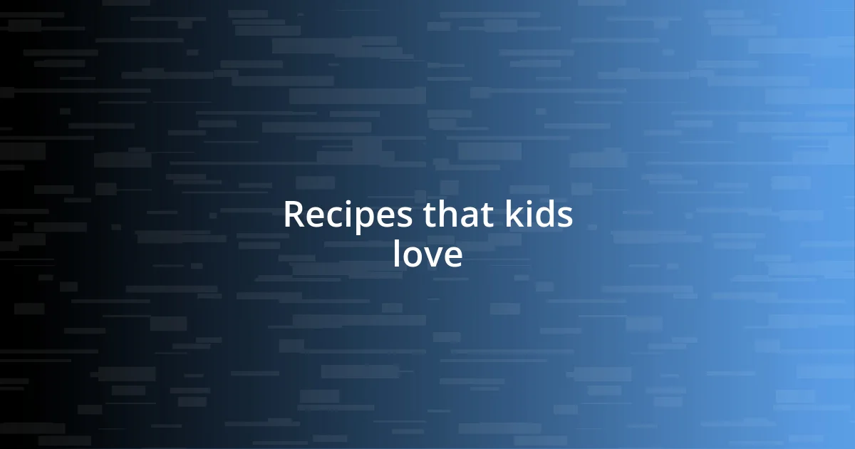 Recipes that kids love