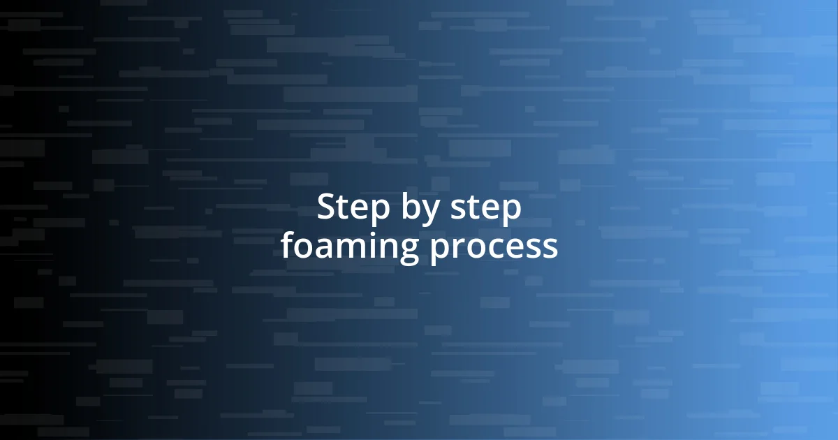 Step by step foaming process